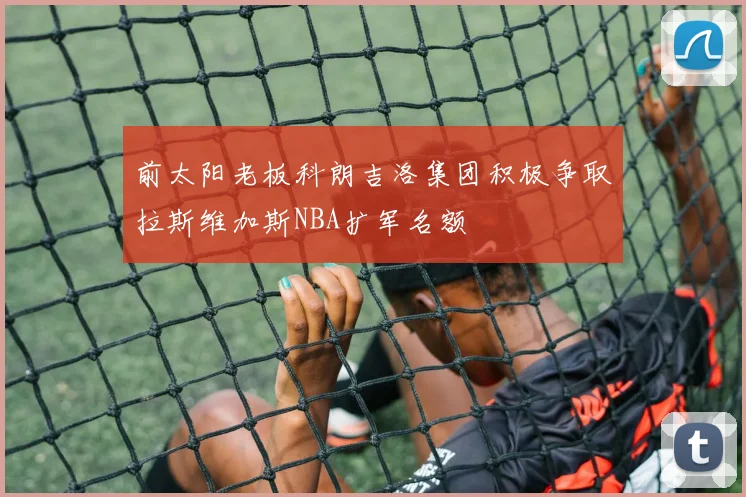 前太阳老板科朗吉洛集团积极争取拉斯维加斯NBA扩军名额