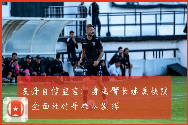 麦丹自信宣言：身高臂长速度快防守全面让对手难以发挥