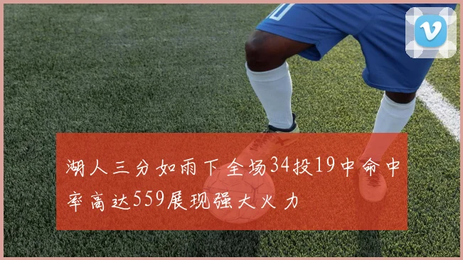 湖人三分如雨下全场34投19中命中率高达559展现强大火力