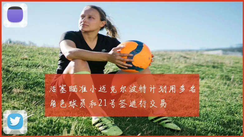 活塞瞄准小迈克尔波特计划用多名角色球员和21号签进行交易