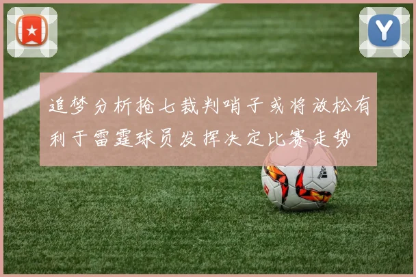 追梦分析抢七裁判哨子或将放松有利于雷霆球员发挥决定比赛走势
