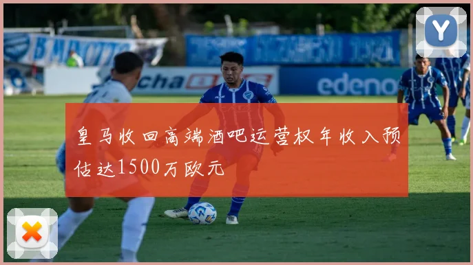 皇马收回高端酒吧运营权年收入预估达1500万欧元